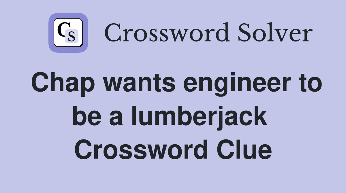Chap wants engineer to be a lumberjack  Crossword Clue