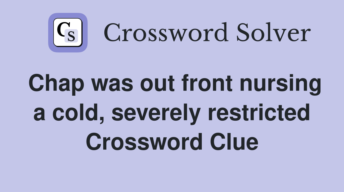 Chap was out front nursing a cold, severely restricted Crossword Clue