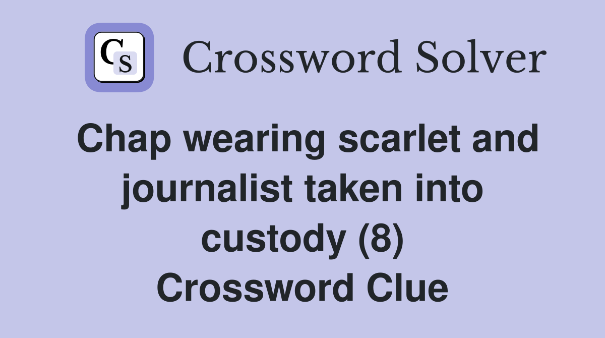Chap wearing scarlet and journalist taken into custody (8) Crossword Clue