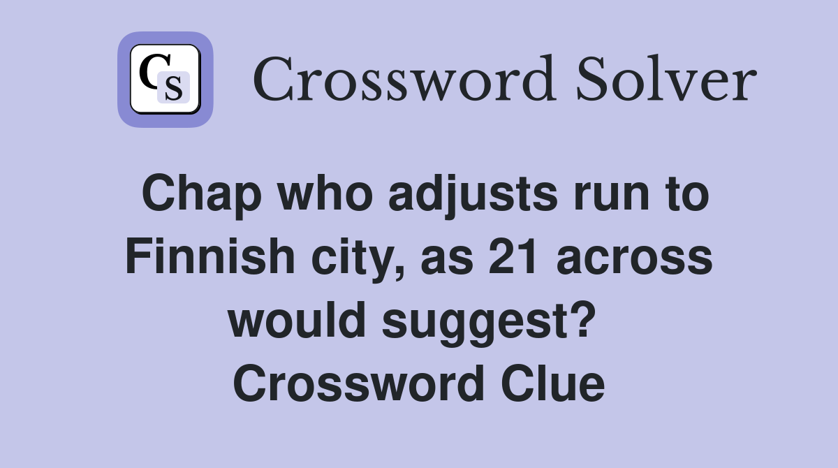 Chap who adjusts run to Finnish city, as 21 across would suggest?  Crossword Clue