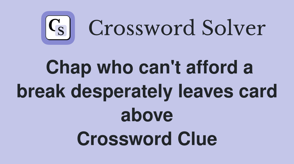 Chap who can't afford a break desperately leaves card above Crossword Clue