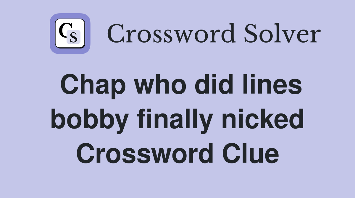Chap who did lines bobby finally nicked Crossword Clue