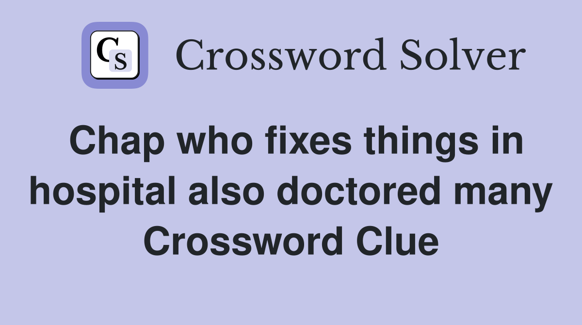 Chap who fixes things in hospital also doctored many Crossword Clue