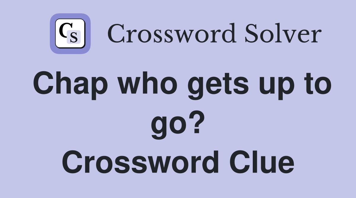 Chap who gets up to go? Crossword Clue