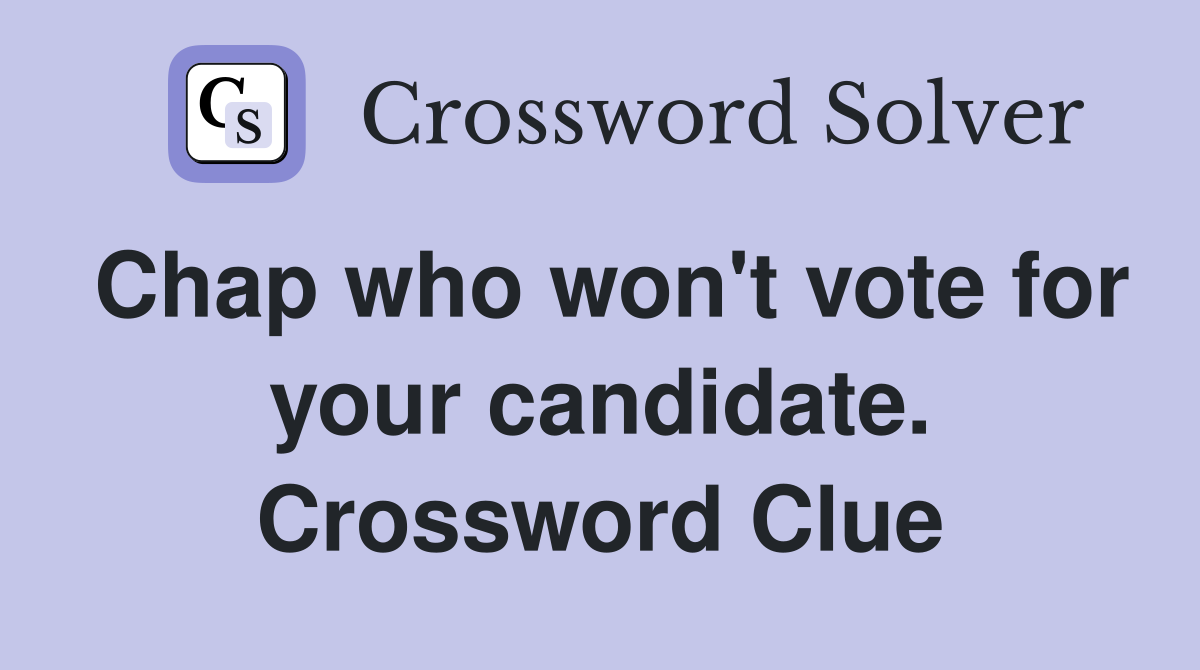 Chap who won't vote for your candidate. Crossword Clue