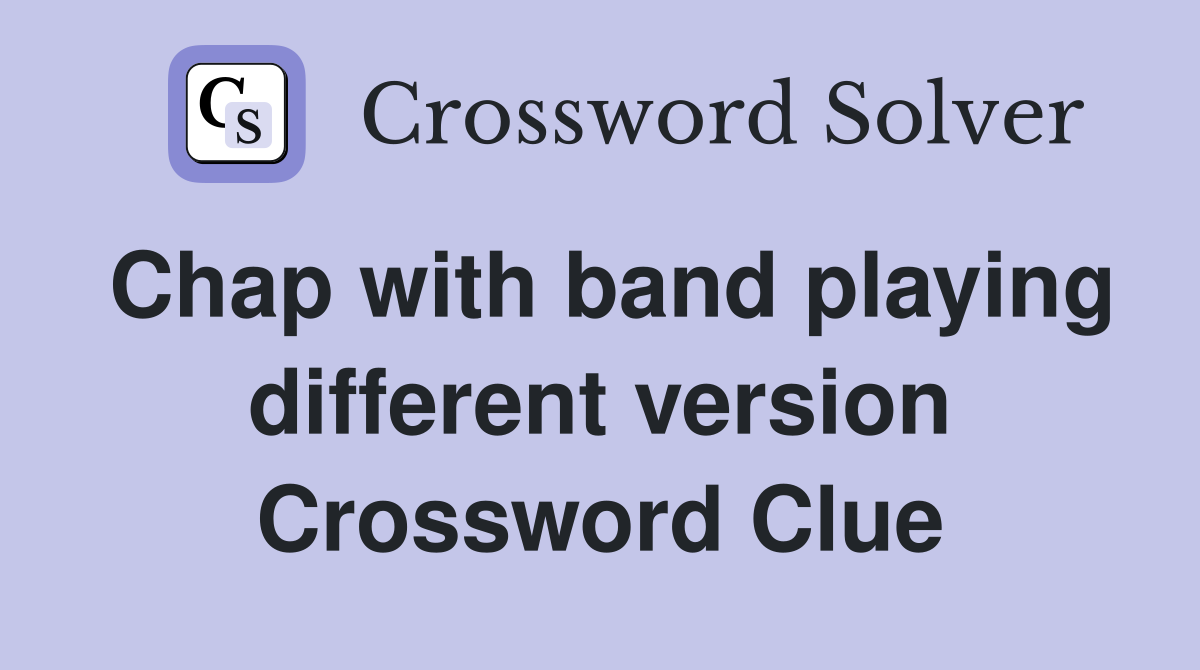 Chap with band playing different version Crossword Clue