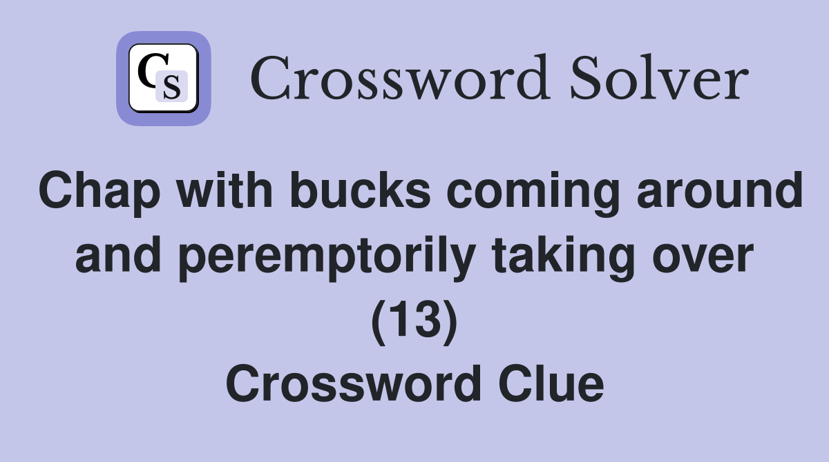 Chap with bucks coming around and peremptorily taking over (13) Crossword Clue