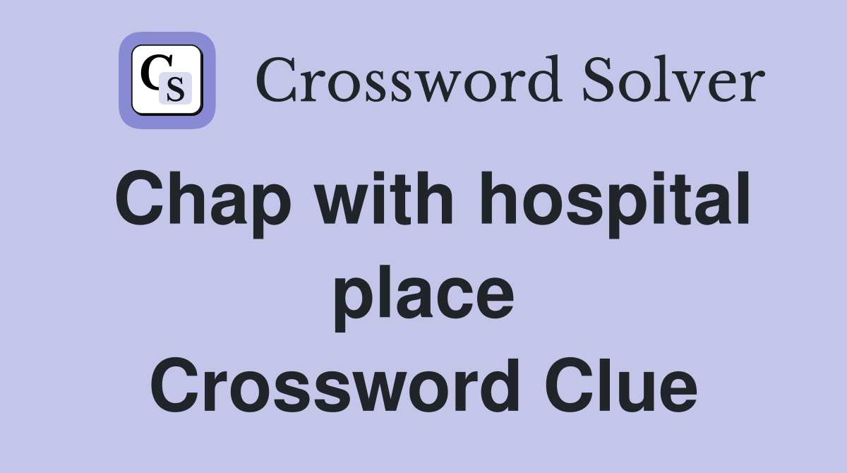 Chap with hospital place Crossword Clue