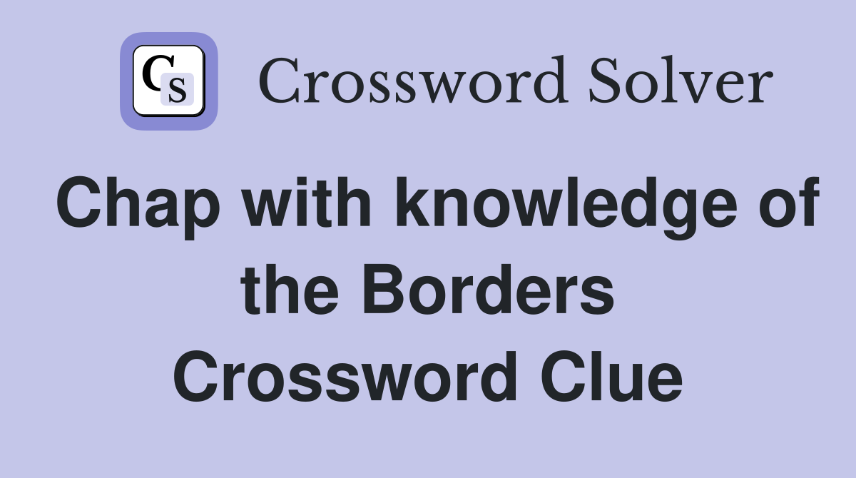 Chap with knowledge of the Borders Crossword Clue