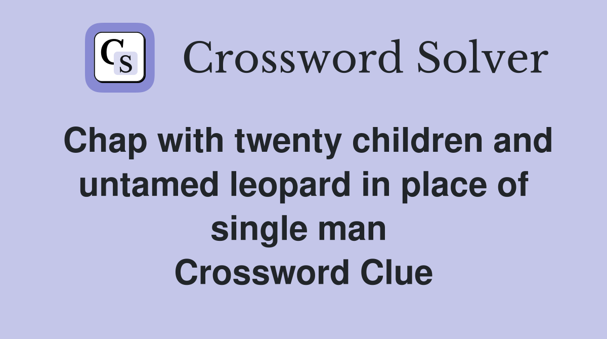 Chap with twenty children and untamed leopard in place of single man  Crossword Clue