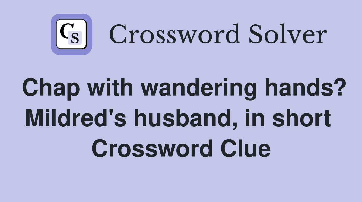 Chap with wandering hands? Mildred's husband, in short  Crossword Clue