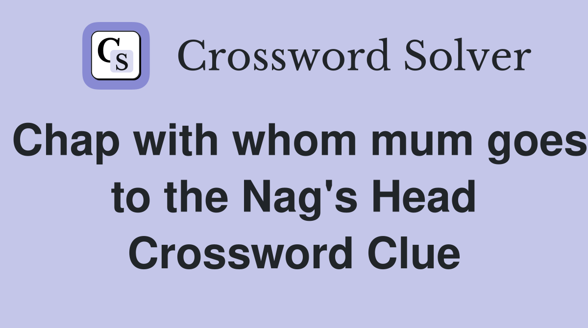 Chap with whom mum goes to the Nag's Head Crossword Clue