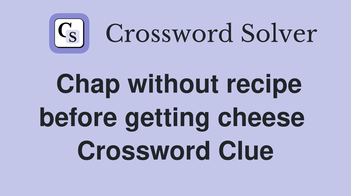 Chap without recipe before getting cheese  Crossword Clue