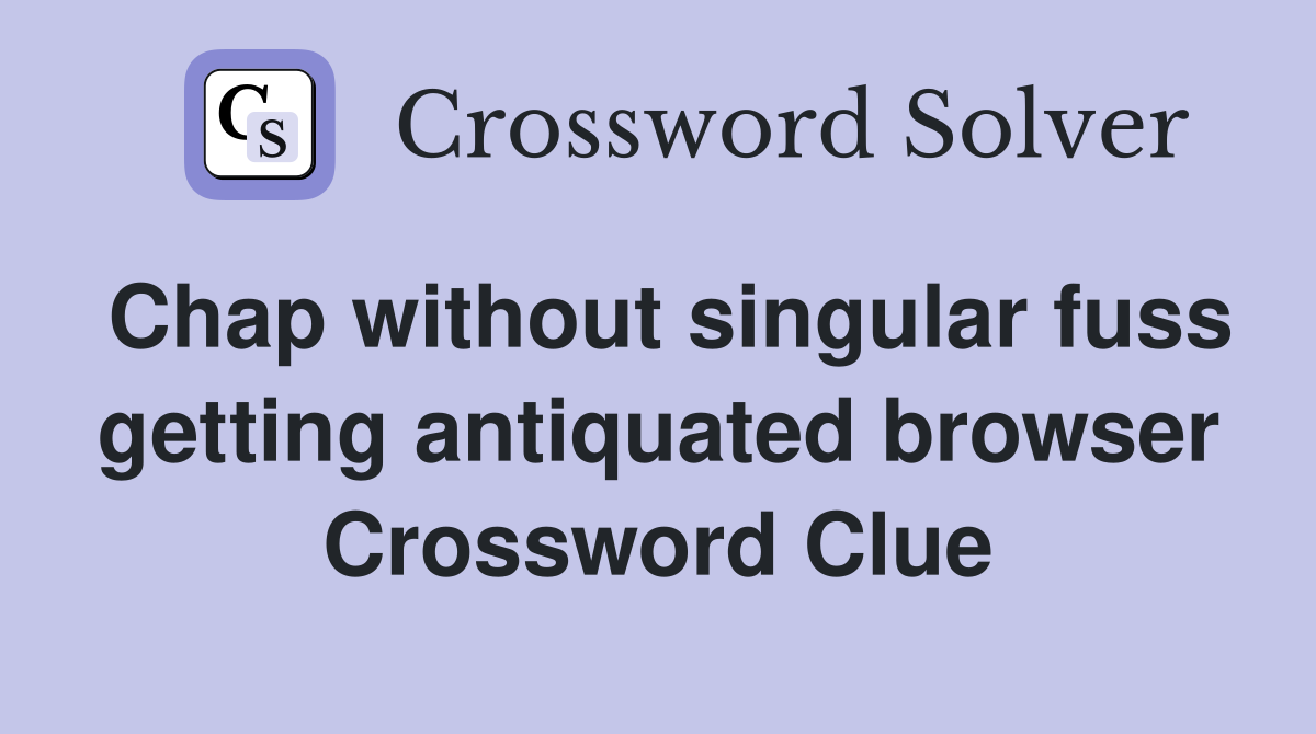 Chap without singular fuss getting antiquated browser Crossword Clue