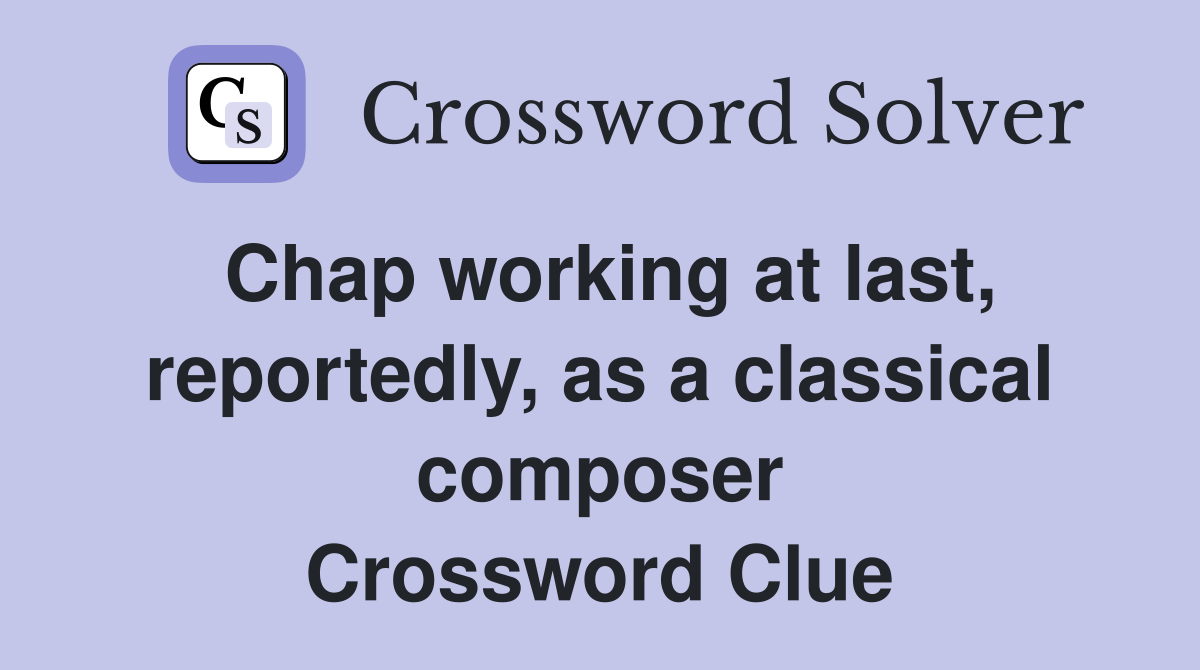 Chap working at last, reportedly, as a classical composer Crossword Clue