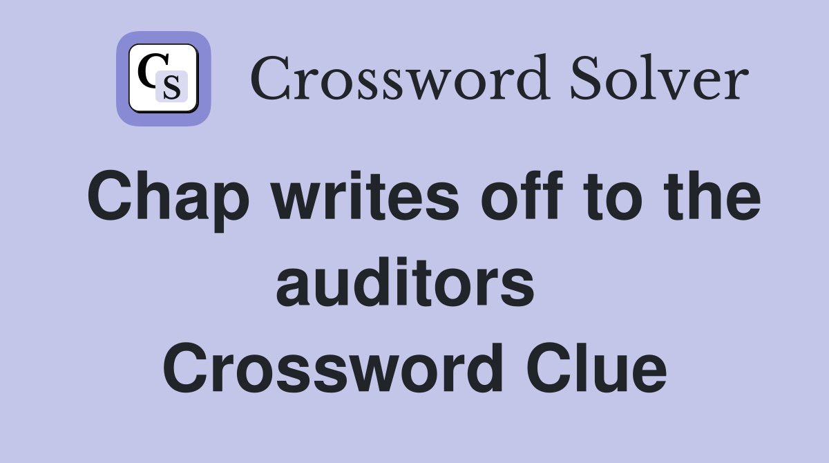 Chap writes off to the auditors  Crossword Clue