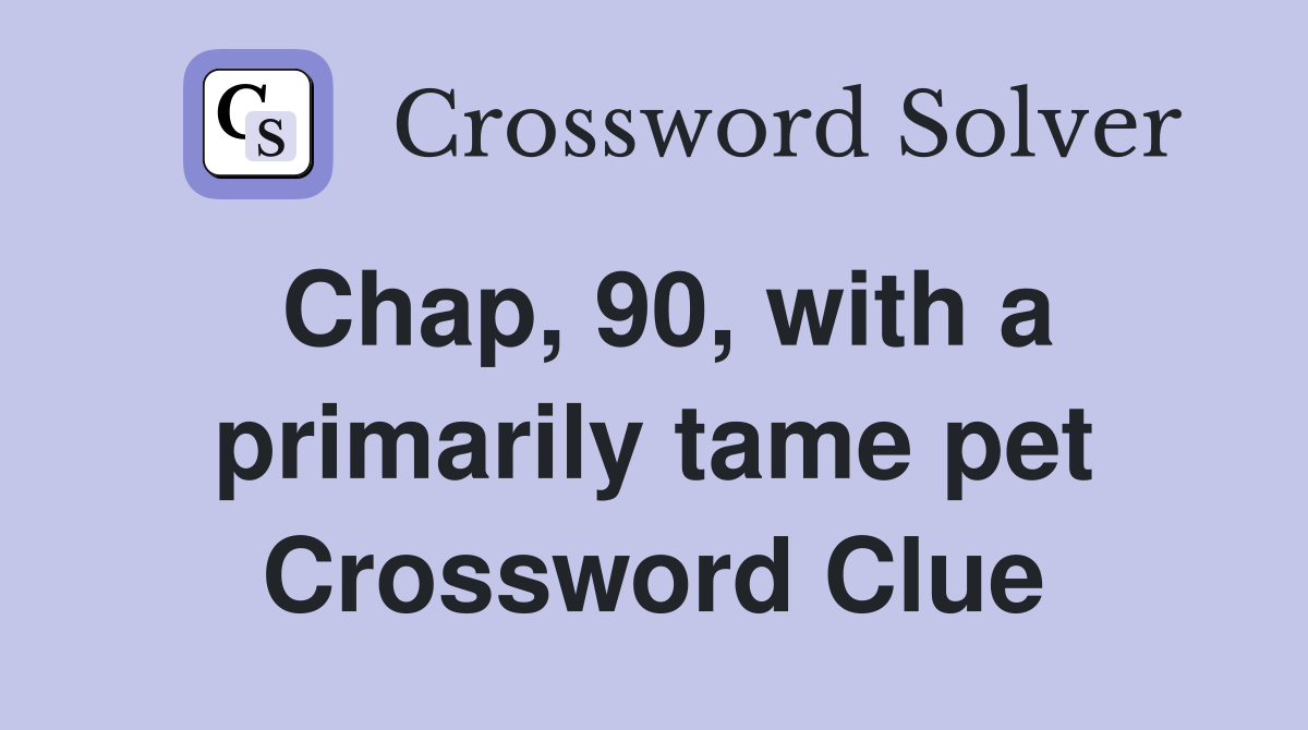 Chap, 90, with a primarily tame pet Crossword Clue