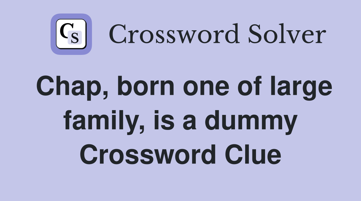 Chap, born one of large family, is a dummy Crossword Clue
