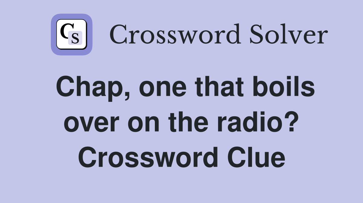 Chap, one that boils over on the radio? Crossword Clue