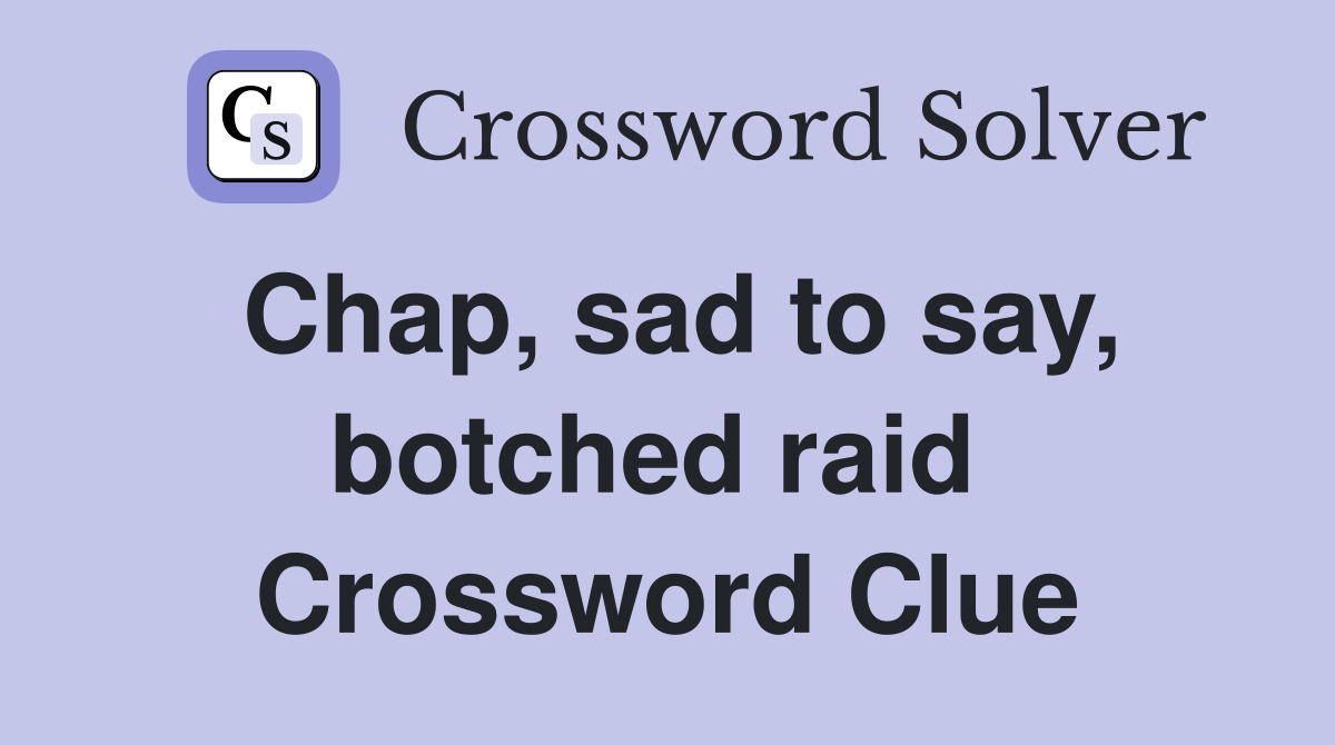 Chap, sad to say, botched raid  Crossword Clue