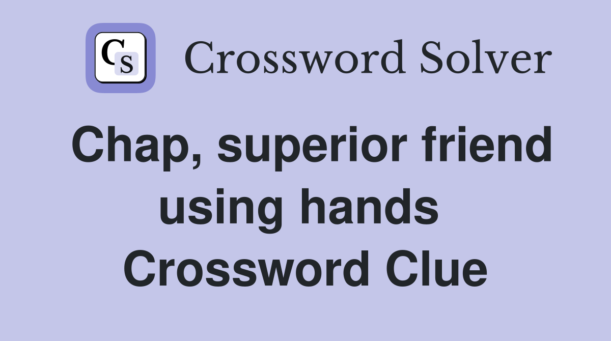 Chap, superior friend using hands  Crossword Clue