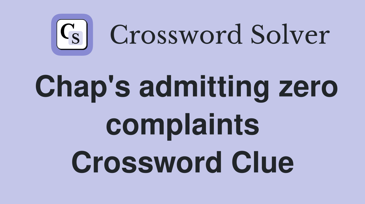 Chap's admitting zero complaints Crossword Clue