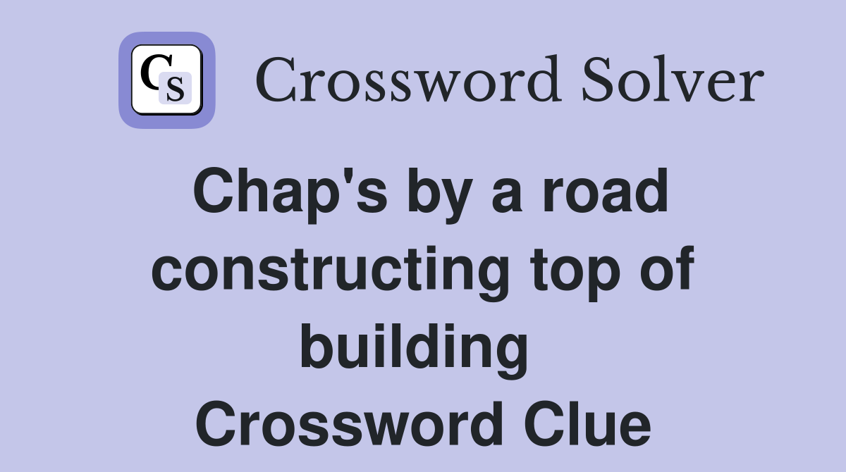 Chap's by a road constructing top of building  Crossword Clue