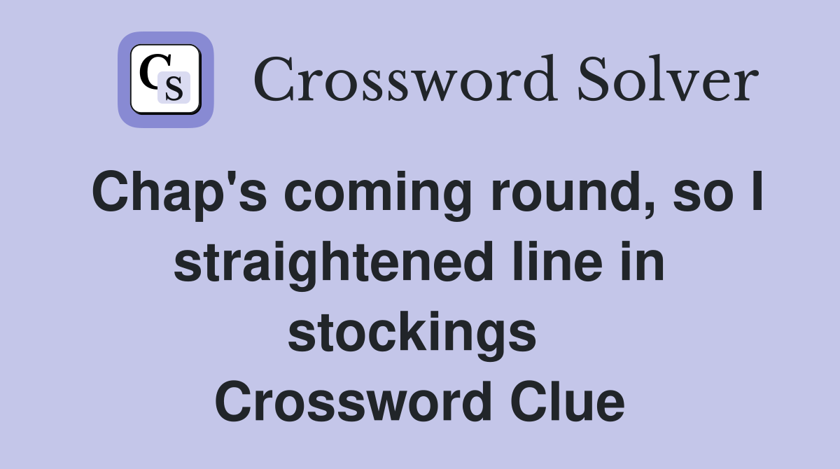 Chap's coming round, so I straightened line in stockings  Crossword Clue