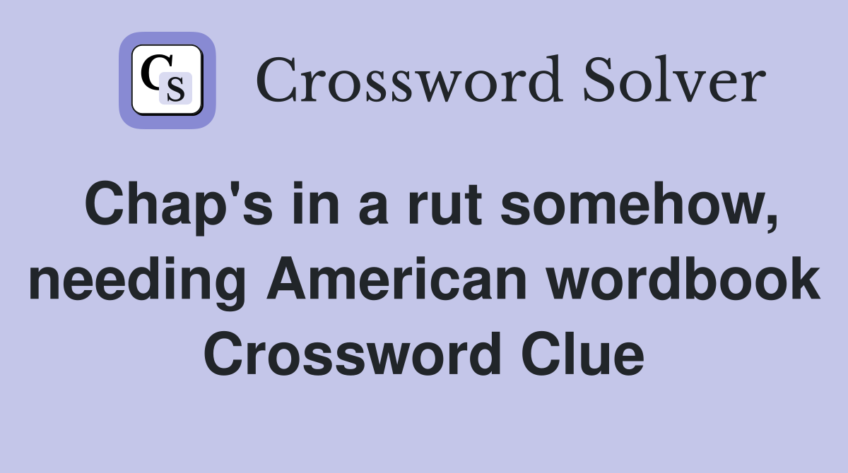 Chap's in a rut somehow, needing American wordbook Crossword Clue