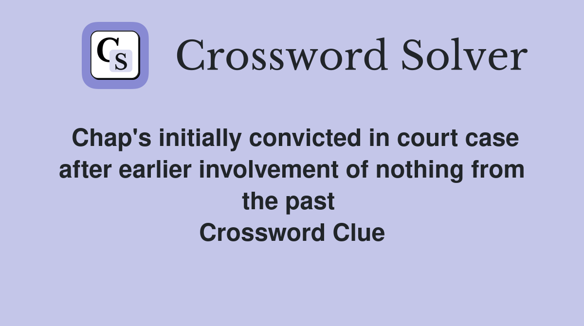 Chap's initially convicted in court case after earlier involvement of nothing from the past  Crossword Clue