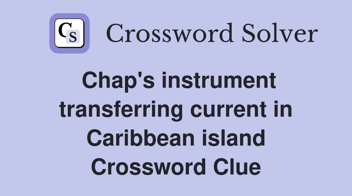 Chap's instrument transferring current in Caribbean island Crossword Clue