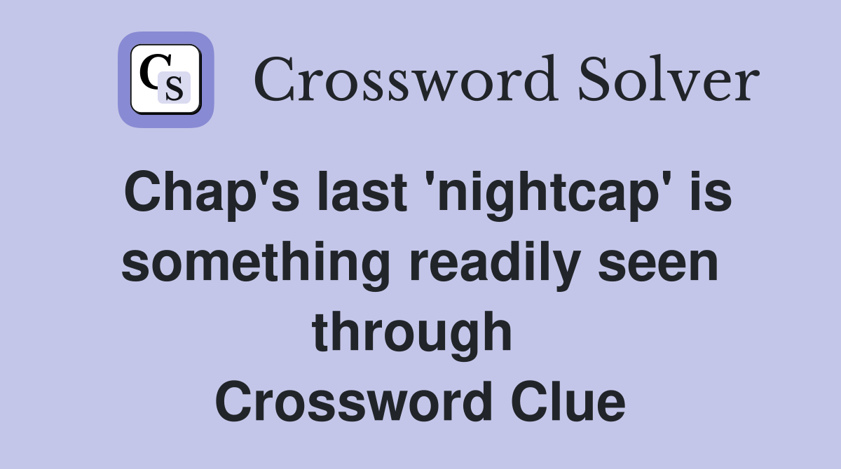 Chap's last 'nightcap' is something readily seen through  Crossword Clue