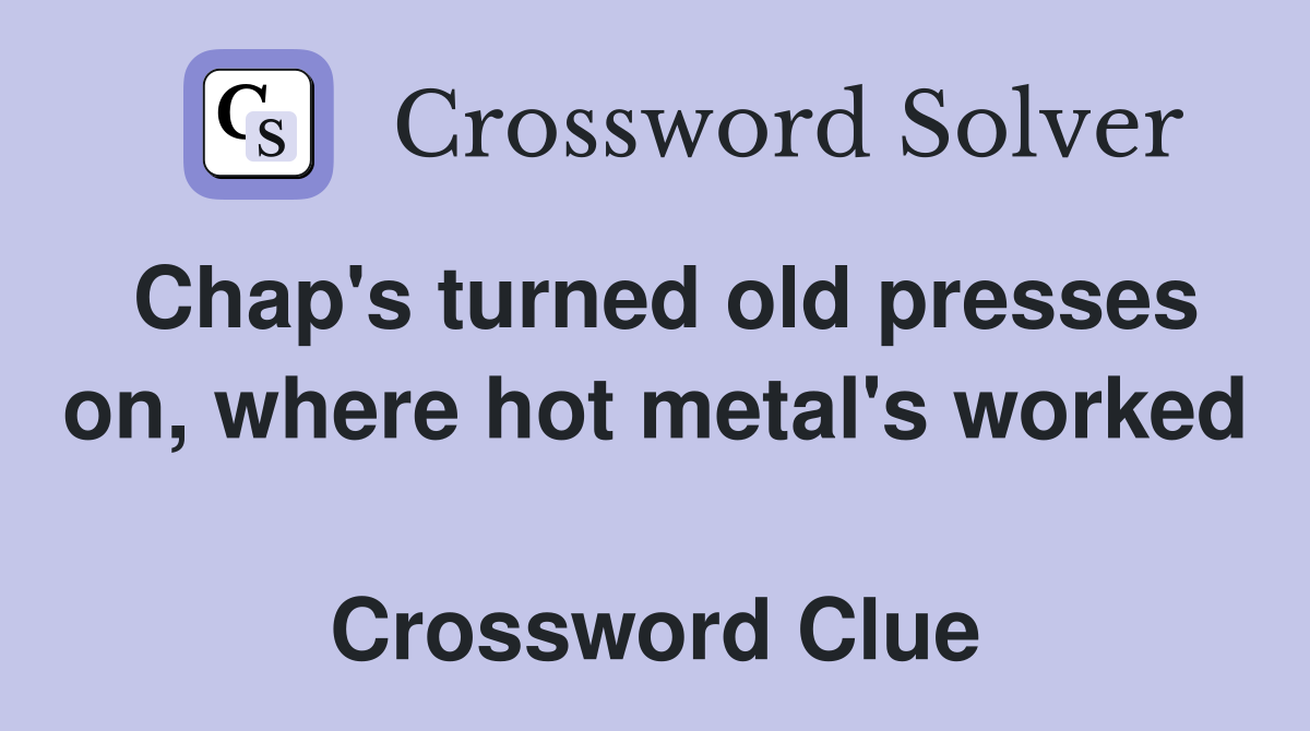 Chap's turned old presses on, where hot metal's worked  Crossword Clue