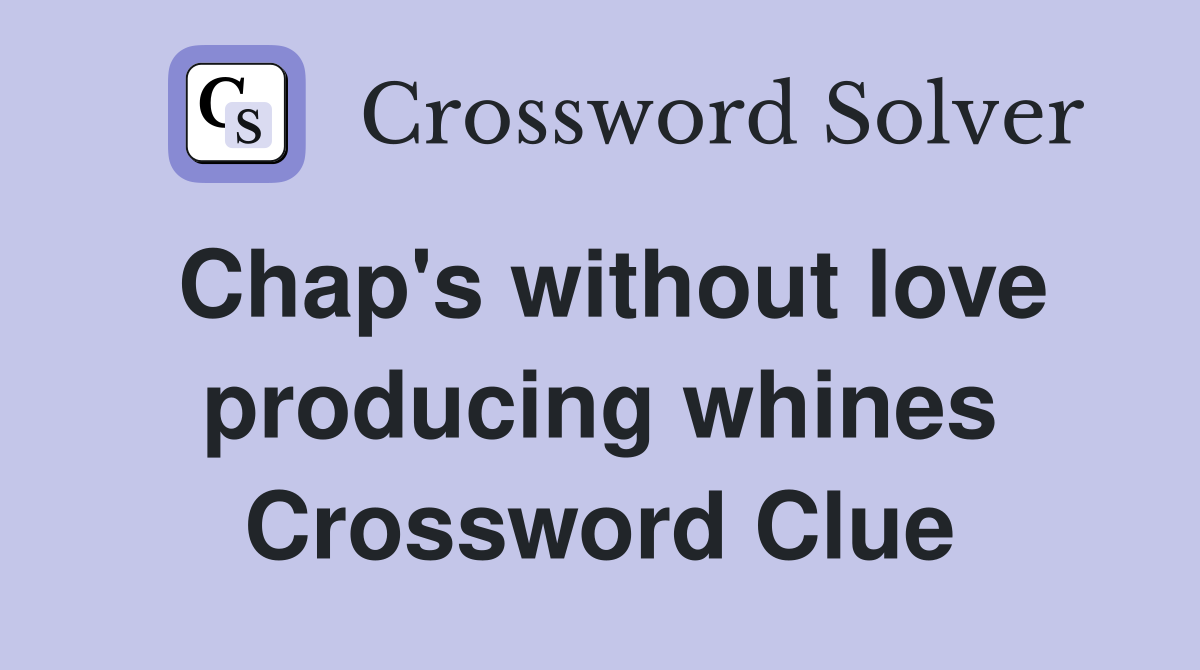 Chap's without love producing whines Crossword Clue