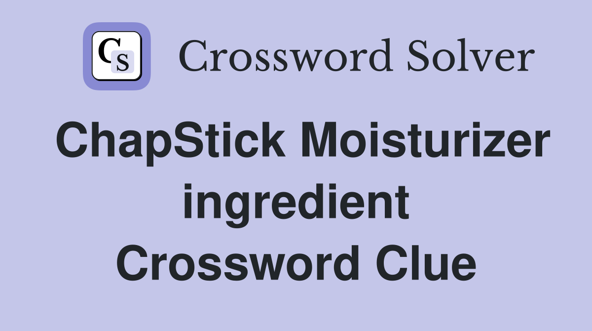 ChapStick Moisturizer ingredient Crossword Clue
