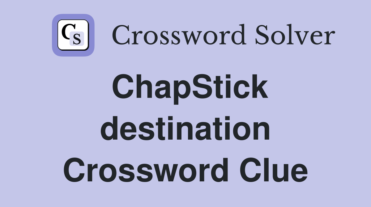 ChapStick destination Crossword Clue