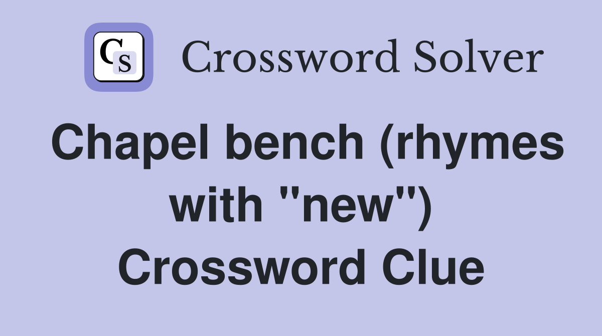Chapel bench (rhymes with "new") Crossword Clue