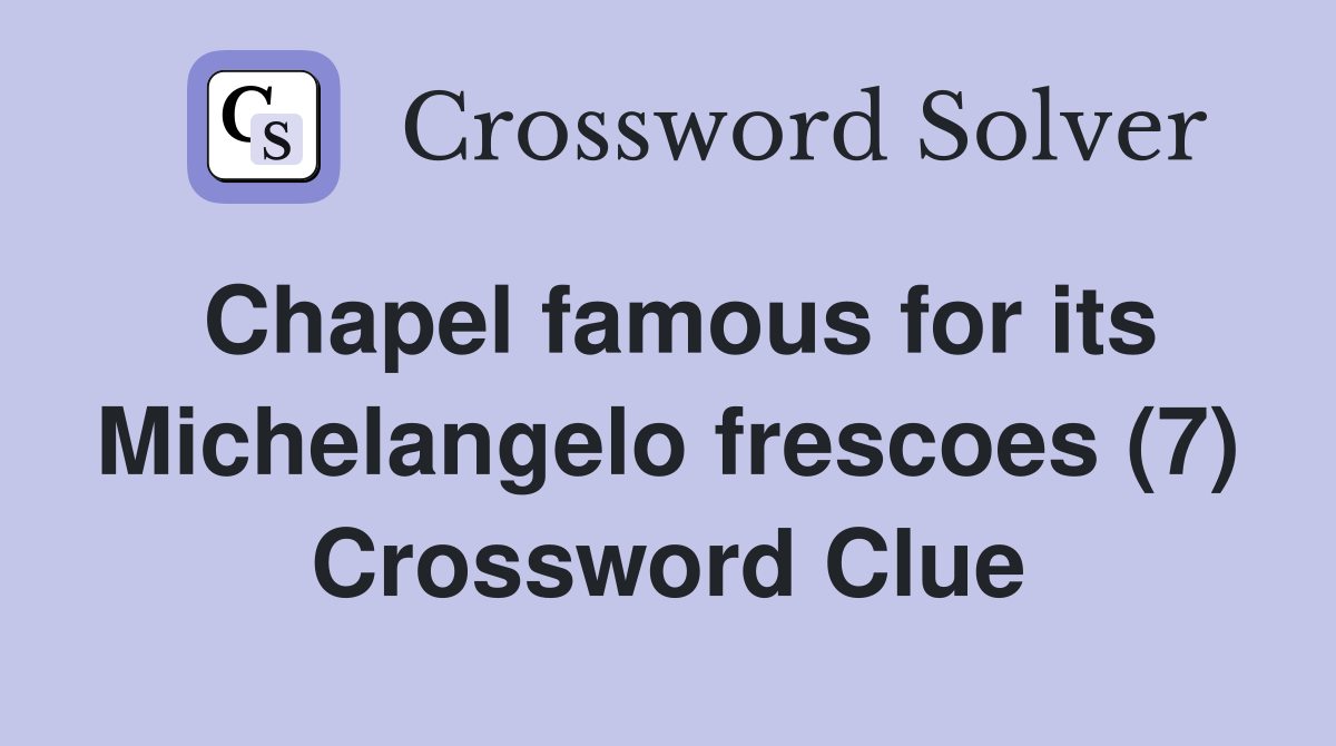 Chapel famous for its Michelangelo frescoes (7) Crossword Clue
