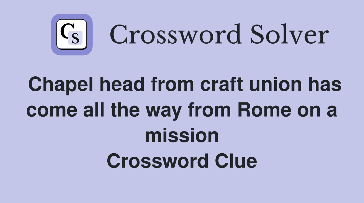 Chapel head from craft union has come all the way from Rome on a mission Crossword Clue