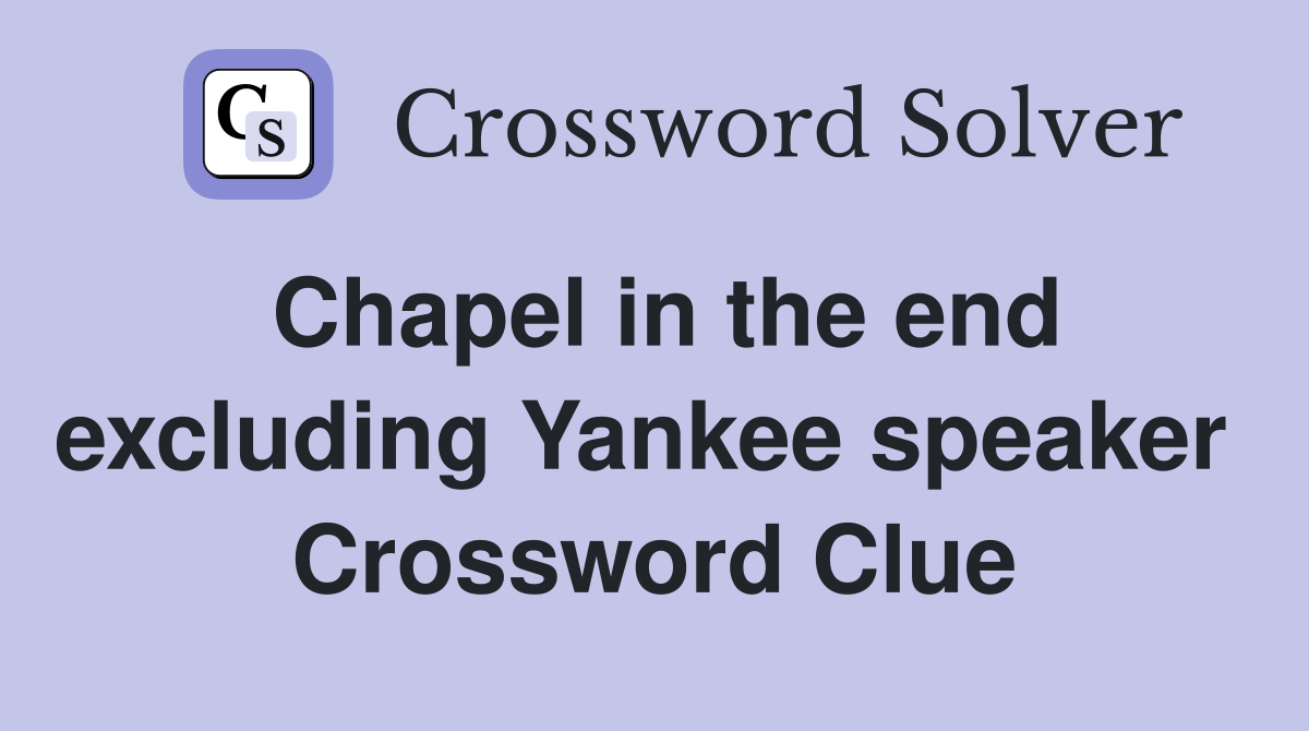 Chapel in the end excluding Yankee speaker  Crossword Clue