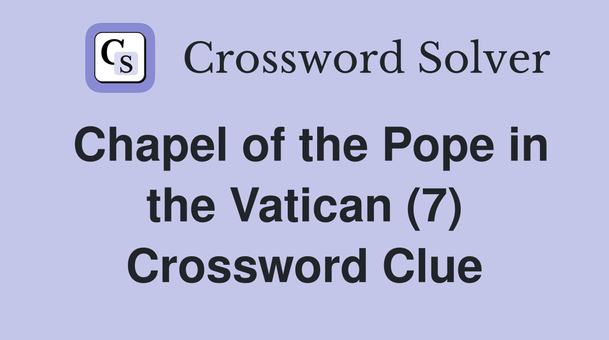 Chapel of the Pope in the Vatican (7) Crossword Clue