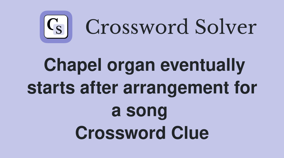 Chapel organ eventually starts after arrangement for a song  Crossword Clue