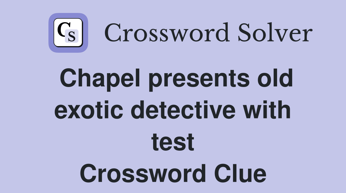 Chapel presents old exotic detective with test Crossword Clue