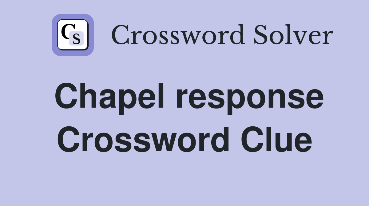 Chapel response Crossword Clue