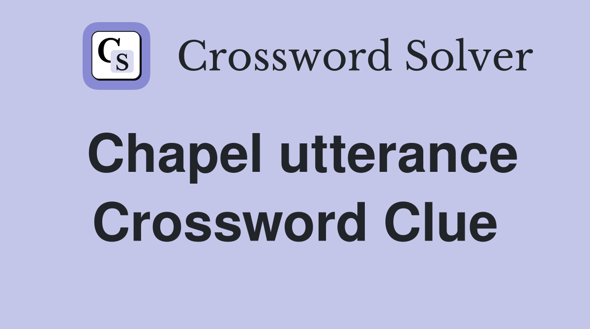Chapel utterance Crossword Clue