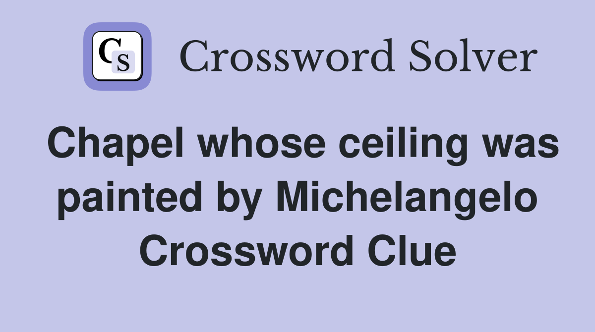 Chapel whose ceiling was painted by Michelangelo Crossword Clue