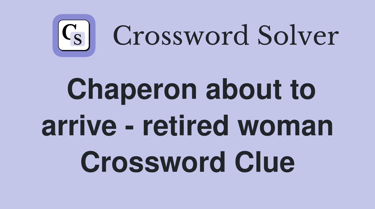 Chaperon about to arrive - retired woman Crossword Clue