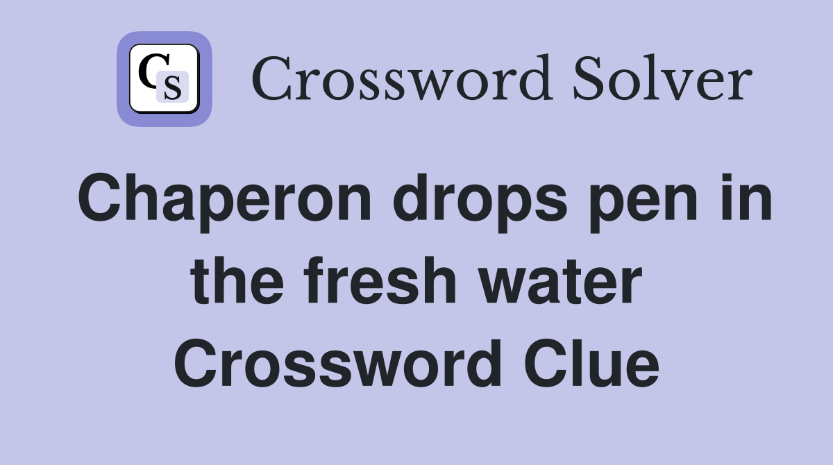 Chaperon drops pen in the fresh water Crossword Clue