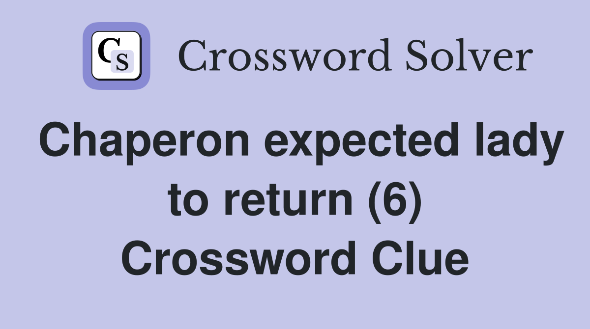 Chaperon expected lady to return (6) Crossword Clue