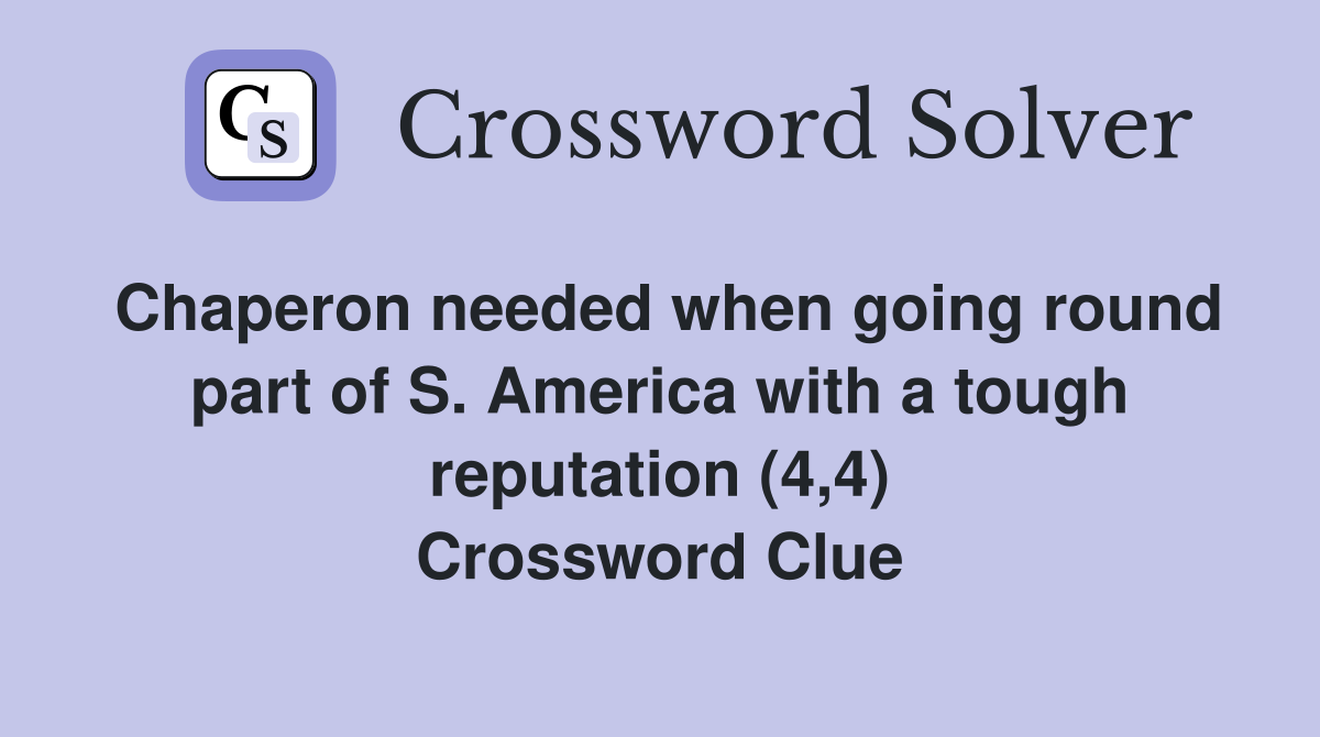 Chaperon needed when going round part of S. America with a tough reputation (4,4) Crossword Clue